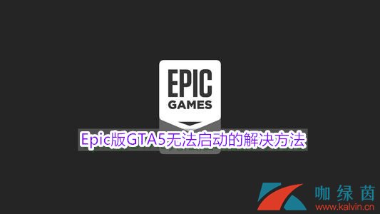 Epic版gta5无法启动怎么办 Epic版gta5无法启动的解决方法 咖绿茵手游站